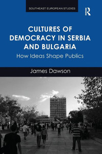 Cultures of Democracy in Serbia and Bulgaria (Southeast European Studies)