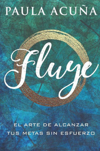 Fluye: El arte de alcanzar tus metas sin esfuerzo (Spanish Edition)