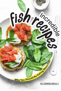 Incredible Fish Recipes: Why You Should Be Eating More Fish Incredible Fish Recipes: Why You Should Be Eating More Fish
