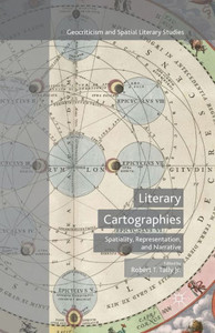 Literary Cartographies: Spatiality, Representation, and Narrative (Geocriticism and Spatial Literary Studies) Literary Cartographies: Spatiality, Representation, and Narrative (Geocriticism and Spatial Literary Studies)