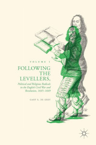 Following the Levellers, Volume One: Political and Religious Radicals in the English Civil War and Revolution, 1645û1649