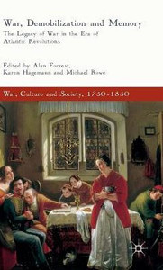 War, Demobilization and Memory: The Legacy of War in the Era of Atlantic Revolutions (War, Culture and Society, 1750û1850)