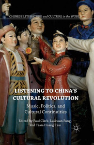 Listening to China's Cultural Revolution: Music, Politics, and Cultural Continuities: 2016 (Chinese Literature and Culture in the World) Listening to China's Cultural Revolution: Music, Politics, and Cultural Continuities: 2016 (Chinese Literature and Culture in the World)