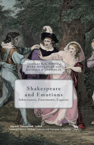 Shakespeare and Emotions: Inheritances, Enactments, Legacies (Palgrave Shakespeare Studies) Shakespeare and Emotions: Inheritances, Enactments, Legacies (Palgrave Shakespeare Studies)
