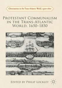 Protestant Communalism in the Trans-Atlantic World, 1650-1850 (Christianities in the Trans-Atlantic World) Protestant Communalism in the Trans-Atlantic World, 1650-1850 (Christianities in the Trans-Atlantic World)