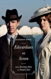 Edwardians on Screen: From Downton Abbey to Parade's End Edwardians on Screen: From Downton Abbey to Parade's End