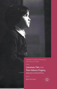 Literature, Film, and Their Hideous Progeny: Adaptation and ElasTEXTity (Palgrave Studies in Adaptation and Visual Culture) Literature, Film, and Their Hideous Progeny: Adaptation and ElasTEXTity (Palgrave Studies in Adaptation and Visual Culture)