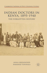 Indian Doctors in Kenya, 1895-1940: The Forgotten History (Cambridge Imperial and Post-Colonial Studies Series) Indian Doctors in Kenya, 1895-1940: The Forgotten History (Cambridge Imperial and Post-Colonial Studies Series)