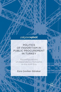 Politics of Favoritism in Public Procurement in Turkey: Reconfigurations of Dependency Networks in the AKP Era (Reform and Transition in the Mediterranean) Politics of Favoritism in Public Procurement in Turkey: Reconfigurations of Dependency Networks in the AKP Era (Reform and Transition in the Mediterranean)