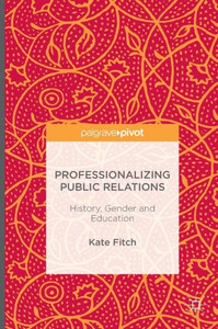 Professionalizing Public Relations: History, Gender and Education Professionalizing Public Relations: History, Gender and Education