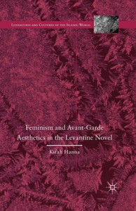Feminism and Avant-Garde Aesthetics in the Levantine Novel: Feminism, Nationalism, and the Arabic Novel (Literatures and Cultures of the Islamic World) Feminism and Avant-Garde Aesthetics in the Levantine Novel: Feminism, Nationalism, and the Arabic Novel (Literatures and Cultures of the Islamic World)