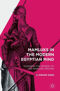 Mamluks in the Modern Egyptian Mind: Changing the Memory of the Mamluks, 1919-1952 Mamluks in the Modern Egyptian Mind: Changing the Memory of the Mamluks, 1919-1952