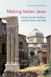 Making Italian Jews: Family, Gender, Religion and the Nation, 1861û1918 Making Italian Jews: Family, Gender, Religion and the Nation, 1861û1918