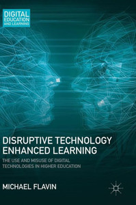 Disruptive Technology Enhanced Learning: The Use and Misuse of Digital Technologies in Higher Education (Digital Education and Learning) Disruptive Technology Enhanced Learning: The Use and Misuse of Digital Technologies in Higher Education (Digital Education and Learning)