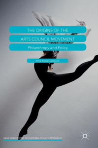 The Origins of the Arts Council Movement: Philanthropy and Policy (New Directions in Cultural Policy Research) The Origins of the Arts Council Movement: Philanthropy and Policy (New Directions in Cultural Policy Research)