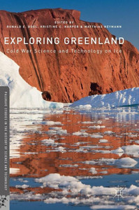 Exploring Greenland: Cold War Science and Technology on Ice: 2017 (Palgrave Studies in the History of Science and Technology) Exploring Greenland: Cold War Science and Technology on Ice: 2017 (Palgrave Studies in the History of Science and Technology)