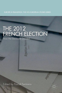 The 2012 French Election: How the Electorate Decided (Europe in Transition: The NYU European Studies Series) The 2012 French Election: How the Electorate Decided (Europe in Transition: The NYU European Studies Series)