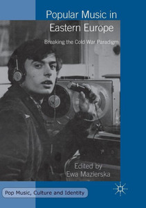 Popular Music in Eastern Europe: Breaking the Cold War Paradigm (Pop Music, Culture and Identity) Popular Music in Eastern Europe: Breaking the Cold War Paradigm (Pop Music, Culture and Identity)