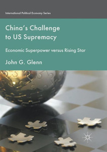 China's Challenge to US Supremacy: Economic Superpower versus Rising Star (International Political Economy Series) China's Challenge to US Supremacy: Economic Superpower versus Rising Star (International Political Economy Series)