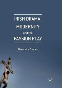 Irish Drama, Modernity and the Passion Play Irish Drama, Modernity and the Passion Play