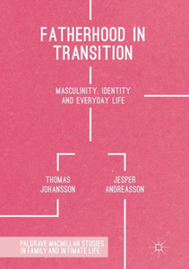 Fatherhood in Transition: Masculinity, Identity and Everyday Life (Palgrave Macmillan Studies in Family and Intimate Life) Fatherhood in Transition: Masculinity, Identity and Everyday Life (Palgrave Macmillan Studies in Family and Intimate Life)