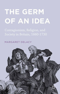 The Germ of an Idea: Contagionism, Religion, and Society in Britain, 1660-1730
