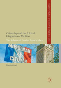 Citizenship and the Political Integration of Muslims: The Relational Field of French Islam (Palgrave Politics of Identity and Citizenship Series)