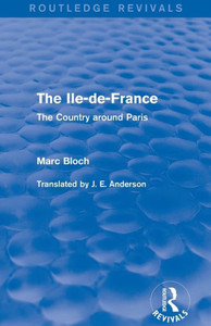 The Ile-de-France (Routledge Revivals): The Country around Paris (Routledge Revivals: Selected Works of Marc Bloch) The Ile-de-France (Routledge Revivals): The Country around Paris (Routledge Revivals: Selected Works of Marc Bloch)