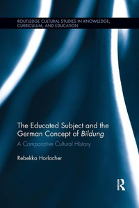 The Educated Subject and the German Concept of Bildung: A Comparative Cultural History (Routledge Cultural Studies in Knowledge, Curriculum, and Education) The Educated Subject and the German Concept of Bildung: A Comparative Cultural History (Routledge Cultural Studies in Knowledge, Curriculum, and Education)