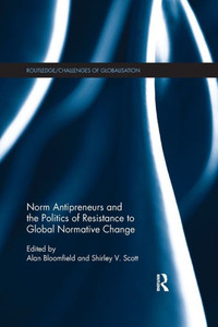 Norm Antipreneurs and the Politics of Resistance to Global Normative Change (Challenges of Globalisation) Norm Antipreneurs and the Politics of Resistance to Global Normative Change (Challenges of Globalisation)