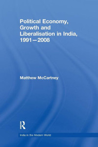 Political Economy, Growth and Liberalisation in India, 1991-2008 (India in the Modern World) Political Economy, Growth and Liberalisation in India, 1991-2008 (India in the Modern World)