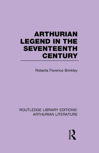 Arthurian Legend in the Seventeenth Century (Routledge Library Editions: Arthurian Literature) Arthurian Legend in the Seventeenth Century (Routledge Library Editions: Arthurian Literature)