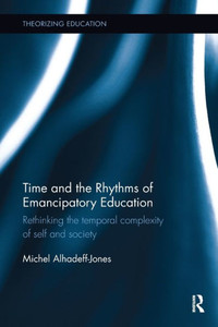 Time and the Rhythms of Emancipatory Education: Rethinking the temporal complexity of self and society (Theorizing Education)