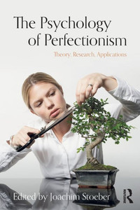The Psychology of Perfectionism: Theory, Research, Applications The Psychology of Perfectionism: Theory, Research, Applications