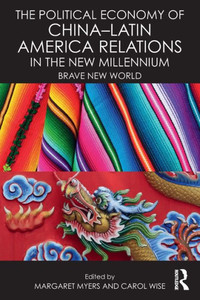 The Political Economy of China-Latin America Relations in the New Millennium: Brave New World The Political Economy of China-Latin America Relations in the New Millennium: Brave New World