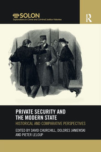 Private Security and the Modern State (Routledge SOLON Explorations in Crime and Criminal Justice Histories) Private Security and the Modern State (Routledge SOLON Explorations in Crime and Criminal Justice Histories)