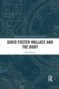 David Foster Wallace and the Body (Routledge Studies in Contemporary Literature) David Foster Wallace and the Body (Routledge Studies in Contemporary Literature)