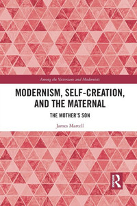 Modernism, Self-Creation, and the Maternal (Among the Victorians and Modernists)