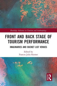 Front and Back Stage of Tourism Performance: Imaginaries and Bucket List Venues (Routledge Advances in Tourism and Anthropology) Front and Back Stage of Tourism Performance: Imaginaries and Bucket List Venues (Routledge Advances in Tourism and Anthropology)