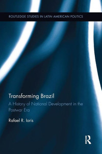 Transforming Brazil: A History of National Development in the Postwar Era (Routledge Studies in Latin American Politics) Transforming Brazil: A History of National Development in the Postwar Era (Routledge Studies in Latin American Politics)