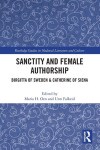 Sanctity and Female Authorship (Routledge Studies in Medieval Religion and Culture) Sanctity and Female Authorship (Routledge Studies in Medieval Religion and Culture)