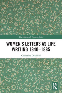 WomenÆs Letters as Life Writing 1840û1885 (The Nineteenth Century Series)