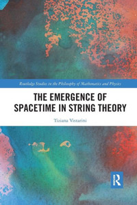The Emergence of Spacetime in String Theory (Routledge Studies in the Philosophy of Mathematics and Physics) The Emergence of Spacetime in String Theory (Routledge Studies in the Philosophy of Mathematics and Physics)