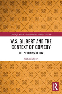 W.S. Gilbert and the Context of Comedy (Routledge Studies in Nineteenth Century Literature) W.S. Gilbert and the Context of Comedy (Routledge Studies in Nineteenth Century Literature)