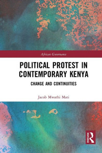 Political Protest in Contemporary Kenya: Change and Continuities (African Governance) Political Protest in Contemporary Kenya: Change and Continuities (African Governance)