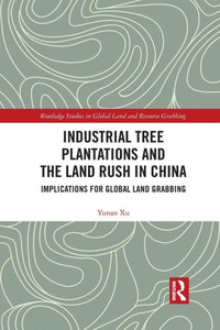 Industrial Tree Plantations and the Land Rush in China (Routledge Studies in Global Land and Resource Grabbing)