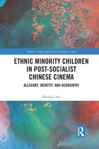 Ethnic Minority Children in Post-Socialist Chinese Cinema (Media, Culture and Social Change in Asia) Ethnic Minority Children in Post-Socialist Chinese Cinema (Media, Culture and Social Change in Asia)