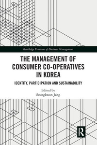 The Management of Consumer Co-Operatives in Korea: Identity, Participation and Sustainability (Routledge Frontiers of Business Management) The Management of Consumer Co-Operatives in Korea: Identity, Participation and Sustainability (Routledge Frontiers of Business Management)