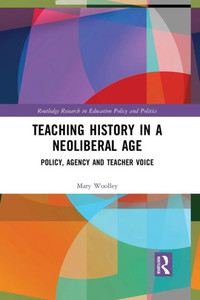 Teaching History in a Neoliberal Age (Routledge Research in Education Policy and Politics) Teaching History in a Neoliberal Age (Routledge Research in Education Policy and Politics)