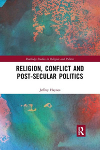 Religion, Conflict and Post-Secular Politics (Routledge Studies in Religion and Politics)
